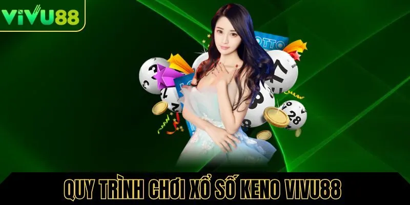 Quy trình các bước chơi xổ số Keno  chi tiết